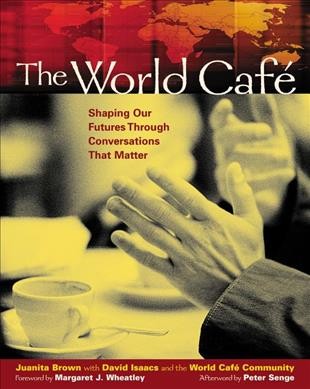 The World Café : shaping our futures through conversations that matter / Juanita Brown with David Isaacs and the World Café community.