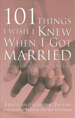 101 things I wish I knew when I got married : simple lessons to make love last / Linda and Charlie Bloom ; [foreword by Kathlyn and Gay Hendricks].