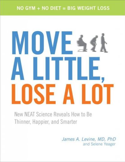 Move a little, lose a lot : new NEAT science reveals how to be thinner, happier, and smarter / James A. Levine and Selene Yeager.