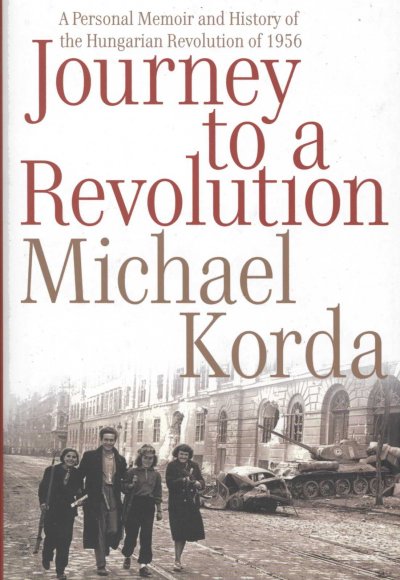 Journey to a revolution : a personal memoir and history of the Hungarian Revolution of 1956 / Michael Korda.