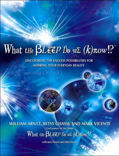 What the bleep do we know!? : discovering the endless possibilities for altering your everyday reality / William Arntz, Betsy Chasse, Mark Vicente.