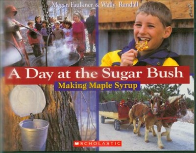 A day at the sugar bush : making maple syrup / text by Megan Faulkner ; photographs by Wally Randall.