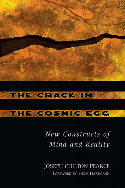 The crack in the cosmic egg : new constructs of mind and reality / Joseph Chilton Pearce ; foreword by Thom Hartmann.