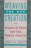 Weaving the new creation : stages of faith and the public church / James W. Fowler.