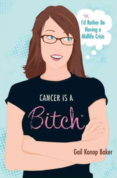 Cancer is a bitch, or, I'd rather be having a midlife crisis / Gail Konop Baker.