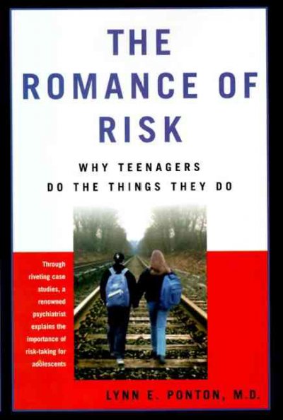 The Romance of risk : why teenagers do the things they do / Lynn E. Ponton.
