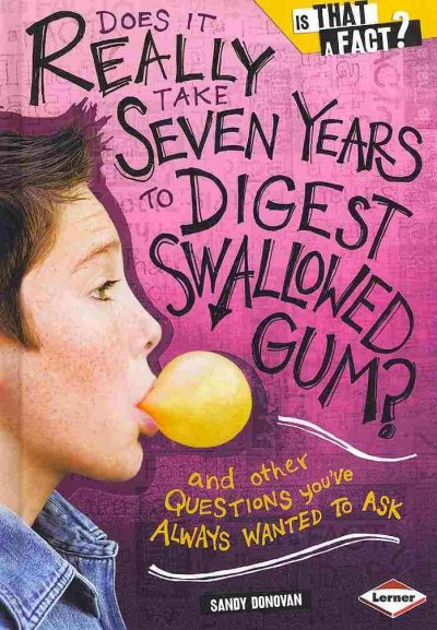 Does it really take seven years to digest swallowed gum? : and other questions you've always wanted to ask / Sandy Donovan ; ilustrations by Colin W. Thompson.