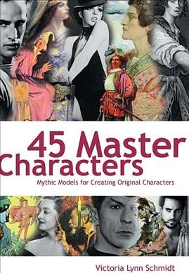 45 master characters : mythic models for creating original characters / Victoria Schmidt.