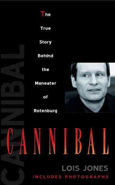 Cannibal [electronic resource] : the true story behind the maneater of Rotenburg / Lois Jones.