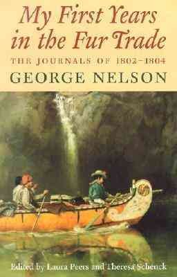 My first years in the fur trade : the journals of 1802-1804 / George Nelson ; edited by Laura Peers and Theresa Schenck.