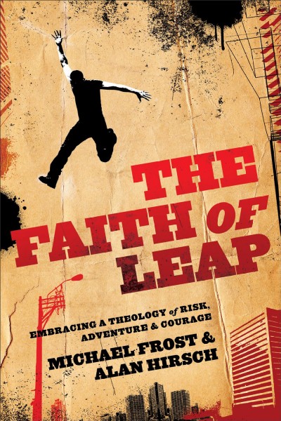 The faith of leap : embracing a theology of risk, adventure & courage / Michael Frost & Alan Hirsch.