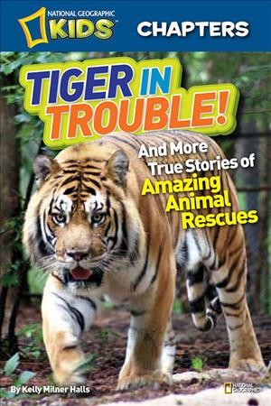 Tiger in trouble! : and more true stories of amazing animal rescues / by Kelly Milner Halls.