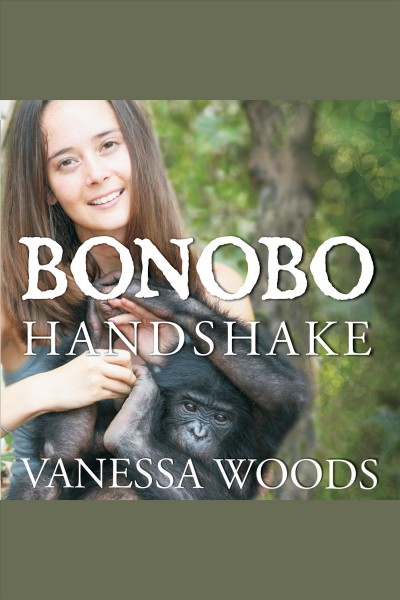 Bonobo handshake [electronic resource] : [a memoir of love and adventure in the Congo] / Vanessa Woods.