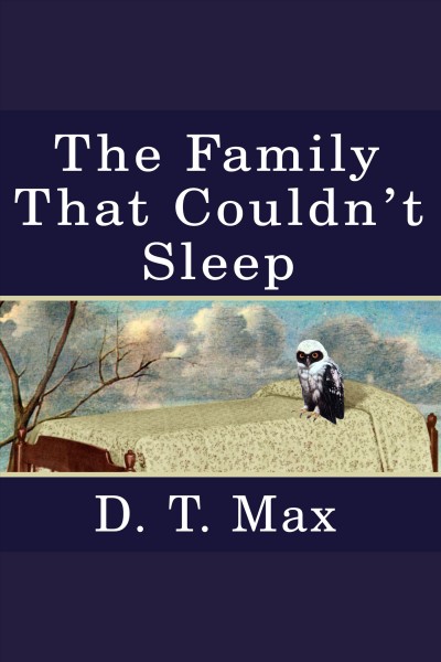 The family that couldn't sleep [electronic resource] : a medical mystery / D.T. Max.
