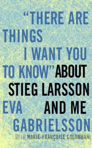 "There are things I want you to know" about Stieg Larsson and me [electronic resource] / Eva Gabrielsson ; with Marie-Franìoise Colombani ; translated from the French by Linda Coverdale.