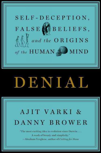Denial : self-deception, false beliefs, and the origins of the human mind / Ajit Varki and Danny Brower.