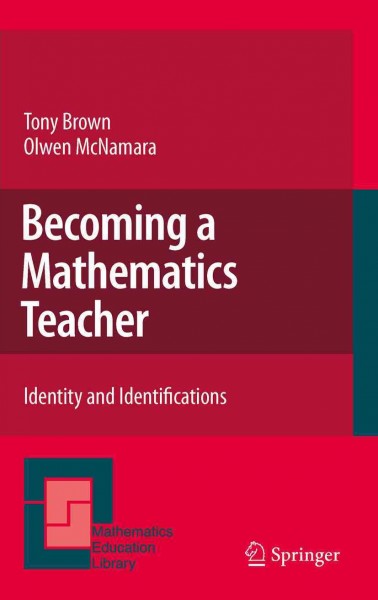 Becoming a Mathematics Teacher [electronic resource] : Identity and Identifications / by Tony Brown, Olwen McNamara.