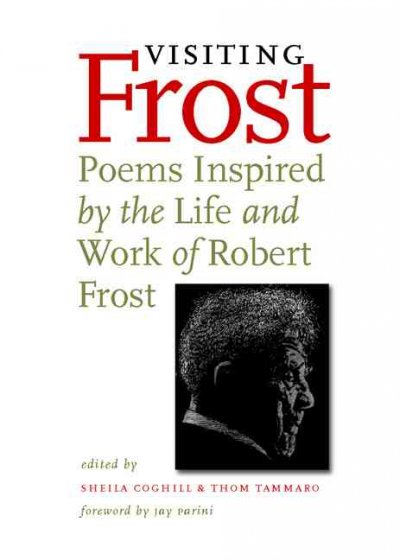 Visiting Frost : poems inspired by the life and work of Robert Frost / edited by Sheila Coghill and Thom Tammaro ; foreword by Jay Parini.