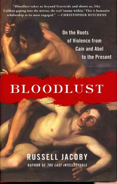 Bloodlust : on the roots of violence from Cain and Abel to the present / Russell Jacoby.