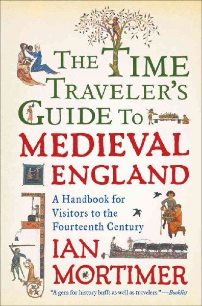 The time traveler's guide to medieval England : a handbook for visitors to the fourteenth century / Ian Mortimer.
