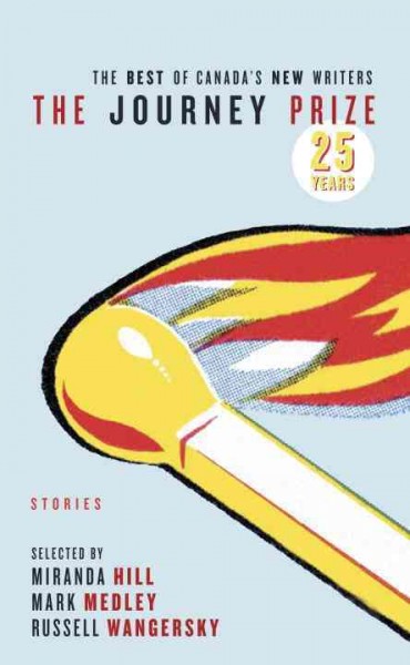 The Journey prize stories  [25] : the best of Canada's new writers / selected by Miranda Hill, Mark Medley, Russell Wangersky.
