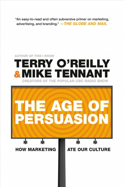 The age of persuasion : how marketing ate our culture / Terry O'Reilly & Mike Tennant.