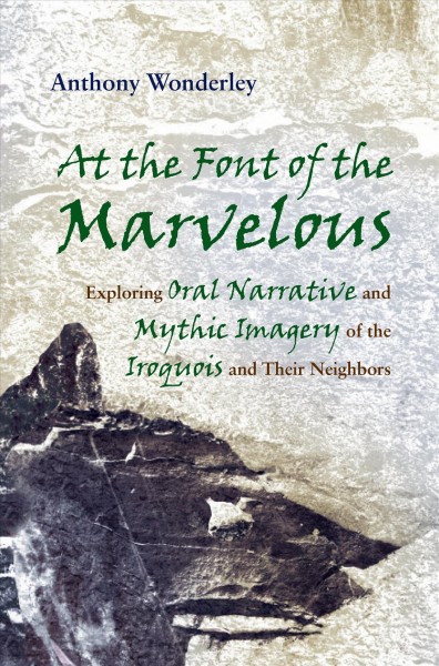 At the font of the marvelous [electronic resource] : exploring oral narrative and mythic imagery of the Iroquois and their neighbors / Anthony Wonderley.