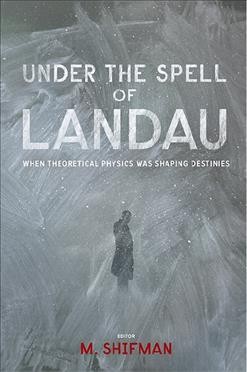 Under the spell of Landau [electronic resource] : when theoretical physics was shaping destinies / editor, M. Shifman.