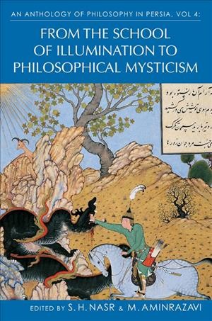 An anthology of philosophy in Persia. Vol. 4, From the school of illumination to philosophical mysticism [electronic resource] / [edited by] Seyyed Hossein Nasr and Mehdi Aminrazavi.