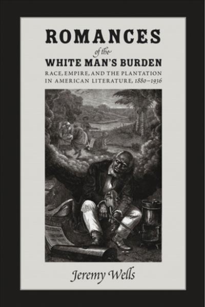 Romances of the white man's burden [electronic resource] : race, empire, and the plantation in American literature 1880-1936 / Jeremy Wells.