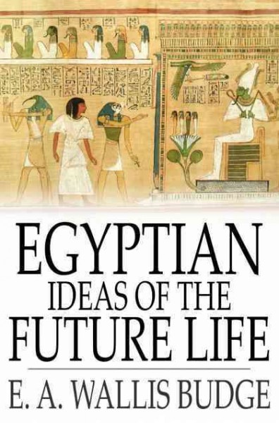 Egyptian ideas of the future life [electronic resource] / E.A. Wallis Budge.