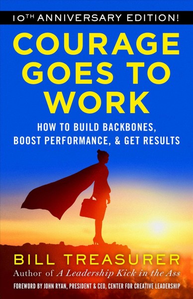 Courage goes to work [electronic resource] : how to build backbones, boost performance, and get results / Bill Treasurer.