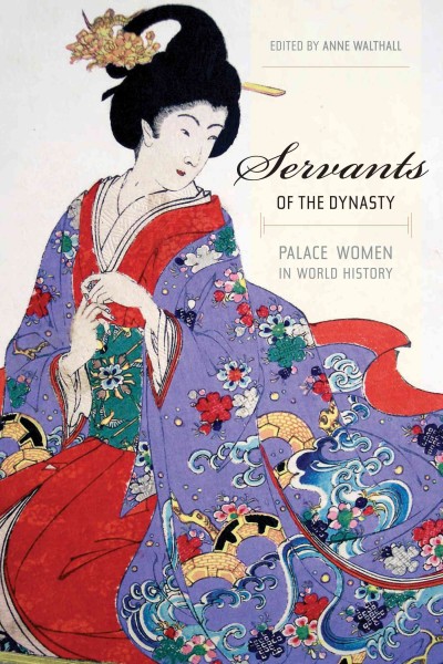 Servants of the dynasty [electronic resource] : palace women in world history / edited by Anne Walthall.