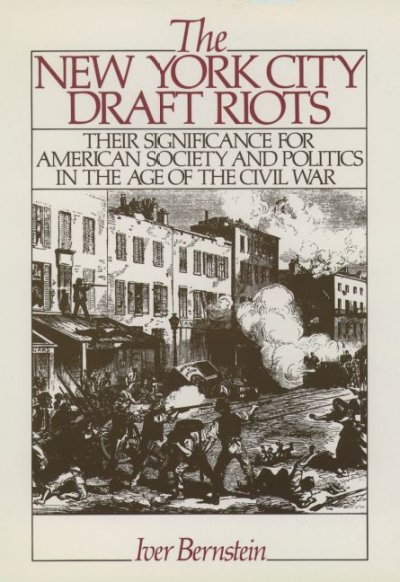 The New York City draft riots [electronic resource] : their significance for American society and politics in the age of the Civil War / Iver Bernstein.