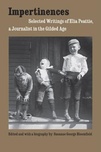 Impertinences [electronic resource] : selected writings of Elia Peattie, a journalist in the Gilded Age / edited and with a biography by Susanne George Bloomfield.