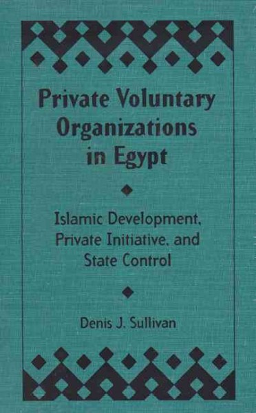 Private voluntary organizations in Egypt [electronic resource] : Islamic development, private initiative, and state control / Denis J. Sullivan.