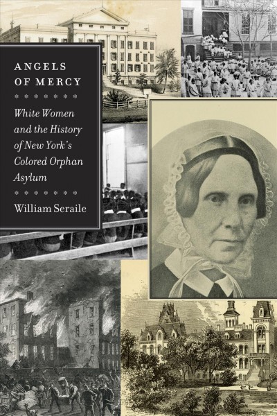 Angels of mercy [electronic resource] : white women and the history of New York's Colored Orphan Asylum / William Seraile.