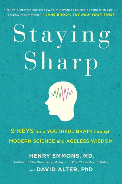 Staying sharp : 9 keys for a youthful brain through modern science and ageless wisdom / Henry Emmons, MD, David Alter, PhD.
