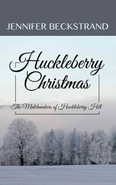 Huckleberry Christmas : the Matchmakers of Huckleberry Hill / Jennifer Beckstrand.