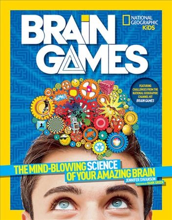 Brain games :  the mind-blowing science of your amazing brain /  Jennifer Swanson ; foreword by Hank Green.