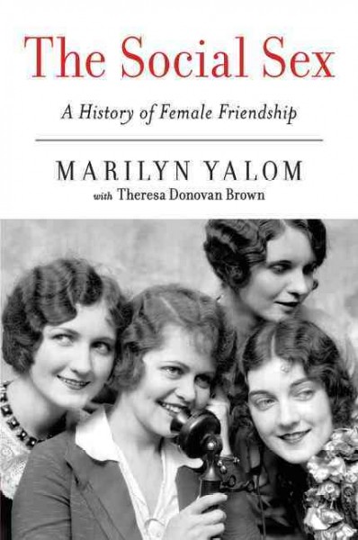 The social sex : a history of female friendship / Marilyn Yalom with Theresa Donovan Brown.