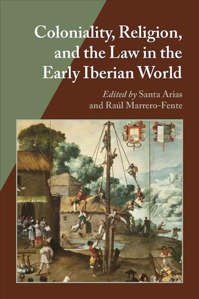 Coloniality, religion, and the law in the early Iberian world / Santa Arias and Raúl Marrero-Fente, editors.