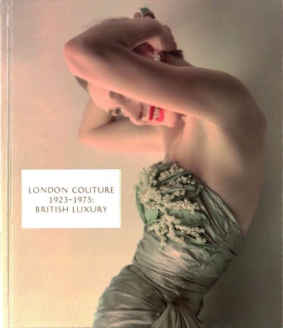 London couture 1923-1975 : British luxury / edited by Amy de la Haye & Edwina Ehrman.