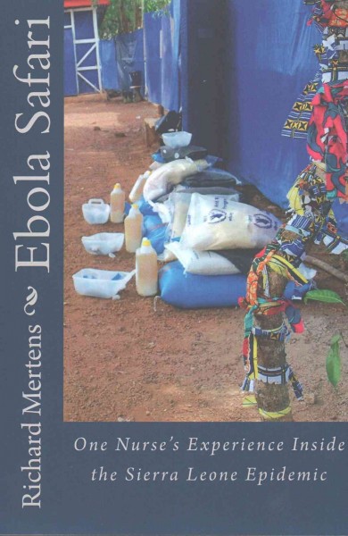 Ebola safari : one nurse's experience inside Sierra Leone's epidemic / by Richard Mertens.