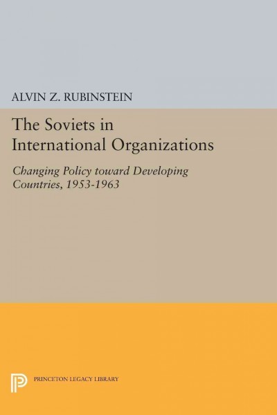 The Soviets in international organizations ; changing policy toward developing countries, 1953-1963 / with a foreword by Philip E. Jacob.