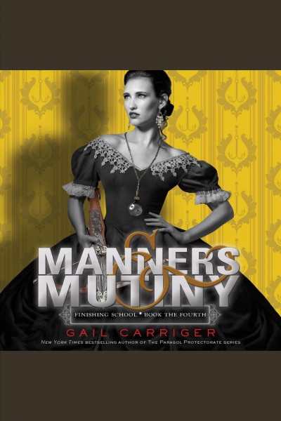 Manners & mutiny [electronic resource] : Finishing School Series, Book 4. Gail Carriger.