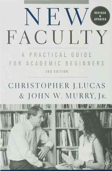 New faculty : a practical guide for academic beginners / Christopher J. Lucas and John W. Murry, Jr.