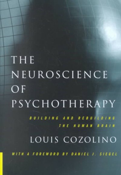 The neuroscience of psychotherapy : building and rebuilding the human brain / Louis J. Cozolino.