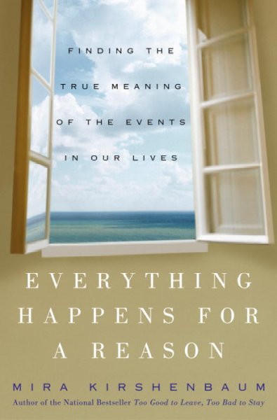 Everything happens for a reason : finding the true meaning of the events of our lives / Mira Kirshenbaum.