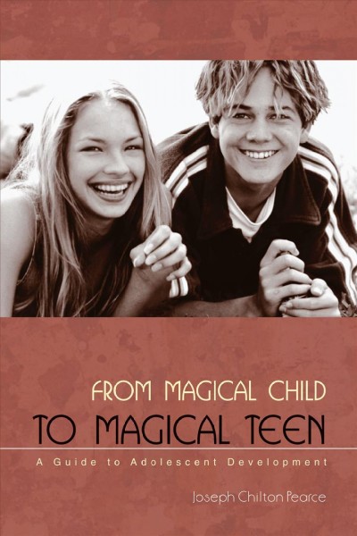 From magical child to magical teen : a guide to adolescent development / Joseph Chilton Pearce.
